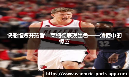 快船惜败开拓者，莱纳德表现出色——遗憾中的惊喜