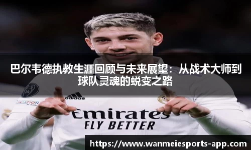 巴尔韦德执教生涯回顾与未来展望：从战术大师到球队灵魂的蜕变之路